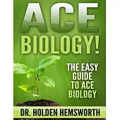 Ace Biology!: The Easy Guide to Ace Biology