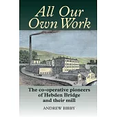 All Our Own Work: The Co-Operative Pioneers of Hebden Bridge and Their Mill