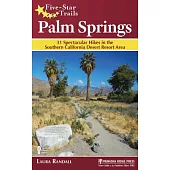 Five-Star Trails Palm Springs: 31 Spectacular Hikes in the Southern California Desert Resort Area