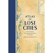 Atlas of Lost Cities: A Travel Guide to Abandoned and Forsaken Destinations