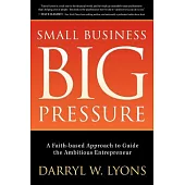 Small Business, Big Pressure: A Faith-based Approach to Guide the Ambitious Entrepreneur