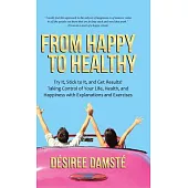 From Happy to Healthy: Try It, Stick to It, and Get Results! Taking Control of Your Life, Health, and Happiness With Explanation