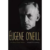 Eugene O’neill: A Life in Four Acts