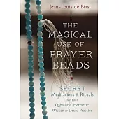 The Magical Use of Prayer Beads: Secret Meditations & Rituals for Your Qabalistic, Hermetic, Wiccan or Druid Practice