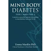 Mind Body Diabetes Type 1 and Type 2: A Positive, Powerful, and Proven Solution to Stop Diabetes Once and for All
