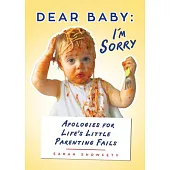 Dear Baby I’m Sorry...: Apologies for Life’s Little Parenting Fails