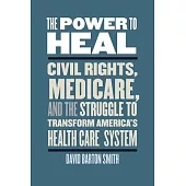 The Power to Heal: Civil Rights, Medicare, and the Struggle to Transform America’s Health Care System