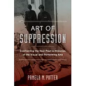 Art of Suppression: Confronting the Nazi Past in Histories of the Visual and Performing Arts