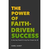 The Power of Faith-Driven Success: A Journey Toward Living Your Dream by 30