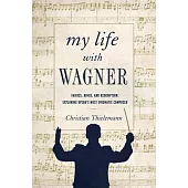 My Life With Wagner: Fairies, Rings, and Redemption: Exploring Opera’s Most Enigmatic Composer