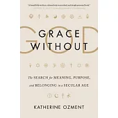 Grace Without God: The Search for Meaning, Purpose, and Belonging in a Secular Age