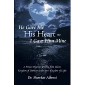 He Gave Me His Heart, So I Gave Him Mine: A Persian Pilgrim’s Journey from Islam’s Kingdom of Darkness to the Son’s Kingdom of L