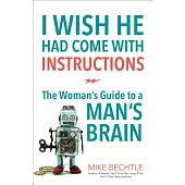 I Wish He Had Come With Instructions: The Woman’s Guide to a MAN’s Brain