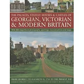 The Palaces, Stately Houses & Castles of Georgian, Victorian and Modern Britain: From George I to Elizabeth II, 1714 to the Pres