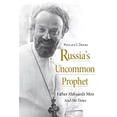 Russia’s Uncommon Prophet: Father Aleksandr Men and His Times