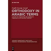 Orthodoxy in Arabic Terms: A Study of Theodore Abu Qurrah’s Theology in Its Islamic Context