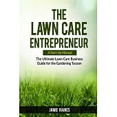 The Lawn Care Entrepreneur - A Start-Up Manual: The Ultimate Lawn Care Business Guide for the Gardening Tycoon