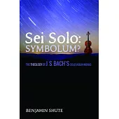 Sei Solo: Symbolum?: The Theology of J. S. Bach’s Solo Violin Works