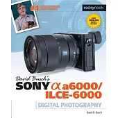 David Busch’s Sony Alpha A6000/Ilce-6000 Guide to Digital Photography