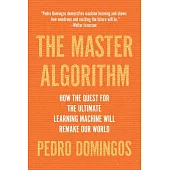 The Master Algorithm: How the Quest for the Ultimate Learning Machine Will Remake Our World