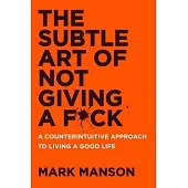 The Subtle Art of Not Giving a Fuck: A Counterintuitive Approach to Living a Good Life