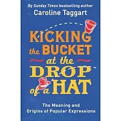 Kicking the Bucket at the Drop of a Hat: The Meaning and Origins of Popular Expressions