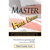 How You Can Master Final Expense: An Agent Guide to Selling Final Expense Insurance by a National Top Producer