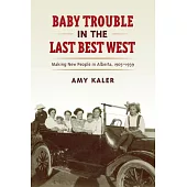 Baby Trouble in the Last Best West: Making New People in Alberta, 1905-1939