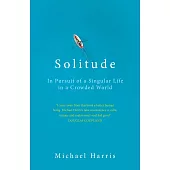 Solitude: In Pursuit of a Singular Life in a Crowded World