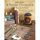 Robin Vizzone’s Peculiar Primitives: A Collection of Eclectic Projects; Han-Dyed Wool & Embroidery: Quilts, Dolls, Pillows & Mor