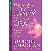 El Poder de La Madre Que Ora=the Power of a Praying Mom: Oraciones Poderosaspara Ti y Tus Hijos