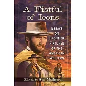 A Fistful of Icons: Essays on Frontier Fixtures of the American Western