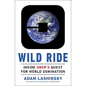 Wild Ride: Inside Uber’s Quest for World Domination