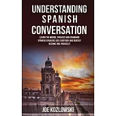 Understanding Spanish Conversation: Learn the Words, Phrases and Grammar Spanish Speakers Use Everyday and Quickly Become One Yo