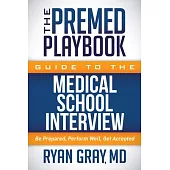 The Premed Playbook Guide to the Medical School Interview: Be Prepared, Perform Well, Get Accepted