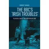 The Bbc’s Irish Troubles: Television, Conflict and Northern Ireland