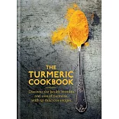 The Turmeric Cookbook: Discover the Health Benefits and Uses of Turmeric, With 50 Delicious Recipes