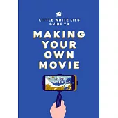 The Little White Lies Guide to Making Your Own Movie: In 39 Steps