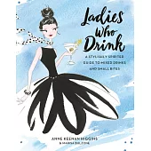 Ladies Who Drink: A Stylishly Spirited Guide to Mixed Drinks and Small Bites