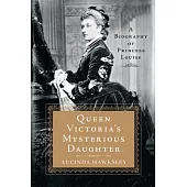 Queen Victoria’s Mysterious Daughter: A Biography of Princess Louise