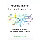 How the Internet Became Commercial: Innovation, Privatization, and the Birth of a New Network