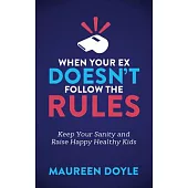 When Your Ex Doesn’t Follow the Rules: Keep Your Sanity and Raise Happy Healthy Kids