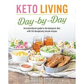 Keto Living Day by Day: An Inspirational Guide to the Ketogenic Diet, With 130 Deceptively Simple Recipes