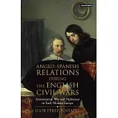Anglo-spanish Relations During the English Civil Wars: Assassination, War and Diplomacy in Early Modern Europe