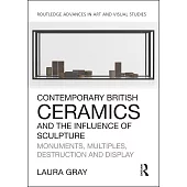 Contemporary British Ceramics and the Influence of Sculpture: Monuments, Multiples, Destruction and Display