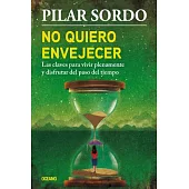 No Quiero Envejecer: Las Claves Para Vivir Plenamente Y Disfrutar del Paso del Tiempo