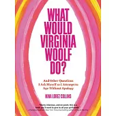 What Would Virginia Woolf Do?: And Other Questions I Ask Myself As I Attempt to Age Without Apology