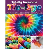 Totally Awesome Tie-dye: Fun-to-make Fabric Dyeing Projects for All Ages