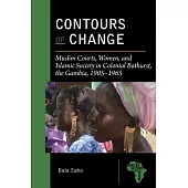 Contours of Change: Muslim Courts, Women, and Islamic Society in Colonial Bathurst, The Gambia, 1905-1965