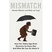 Mismatch: How Our Stone Age Brain Deceives Us Every Day (And What We Can Do About It)